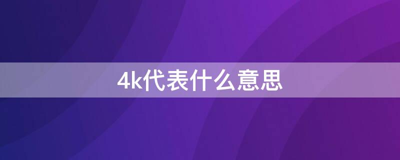 4k代表什么意思 4k的意思是什么