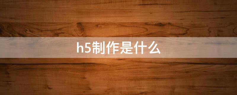 h5制作是什么 做H5