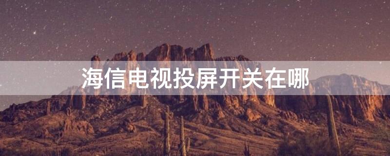 海信电视投屏开关在哪（海信电视投屏开关在哪个位置）