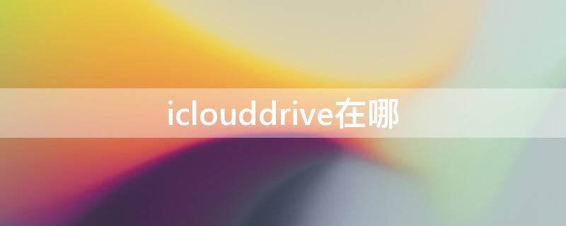 iclouddrive在哪 苹果iclouddrive在哪