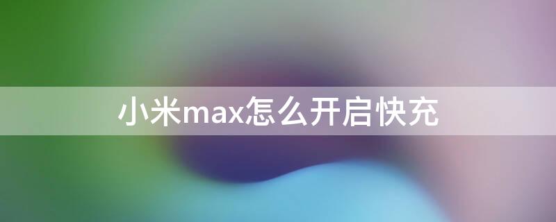 小米max怎么开启快充 小米max3快充怎么设置