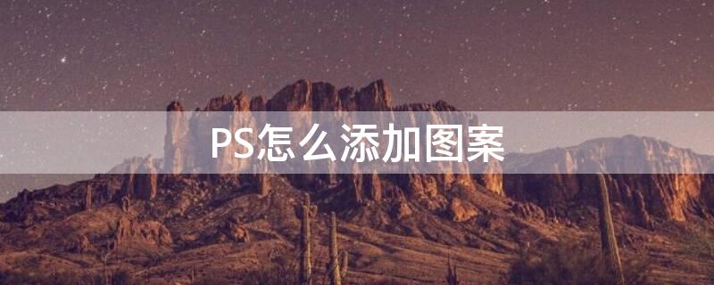 PS怎么添加图案（ps怎么添加图案素材）