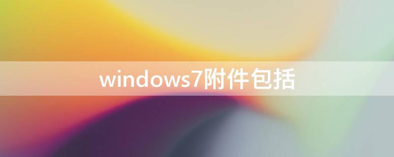 windows7附件包括（Windows7常用附件的是）