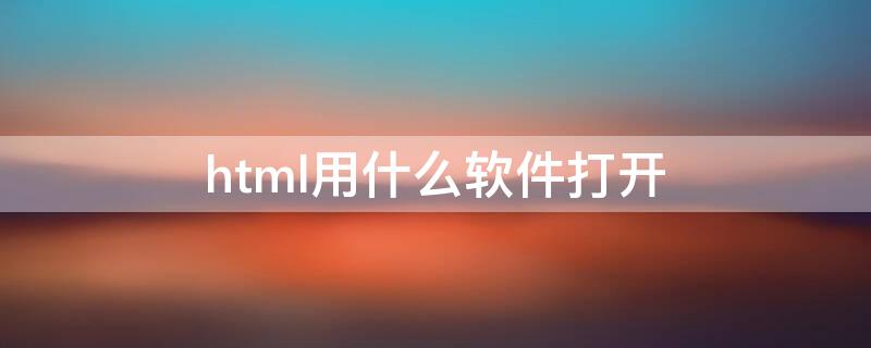 html用什么软件打开（html用手机什么软件能打开）