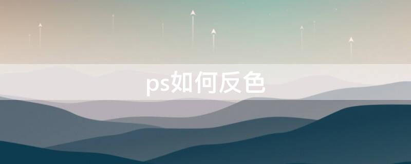 ps如何反色 ps反色怎么弄