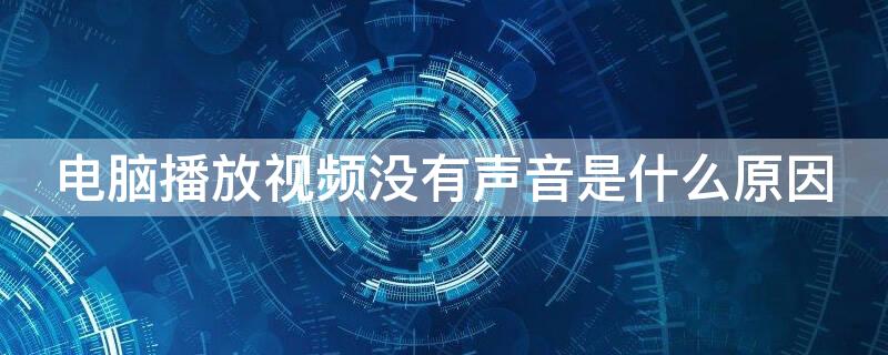 电脑播放视频没有声音是什么原因 笔记本电脑播放视频没有声音是什么原因