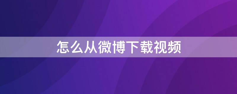 怎么从微博下载视频 怎么从微博下载视频到苹果平板