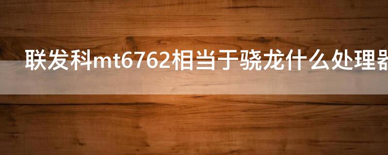 联发科mt6762相当于骁龙什么处理器 联发科mt6763处理器相当于骁龙多少