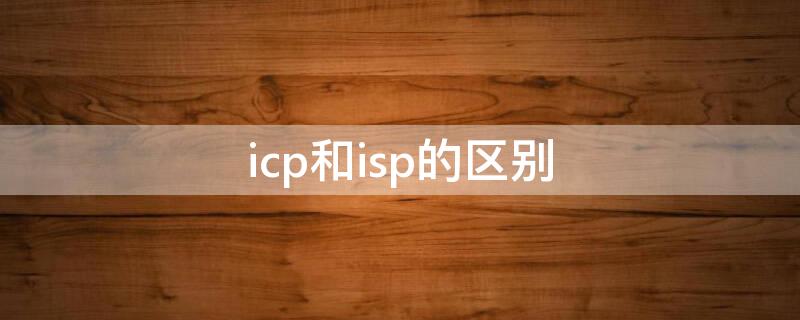 icp和isp的区别（icp和isp的法律关系）