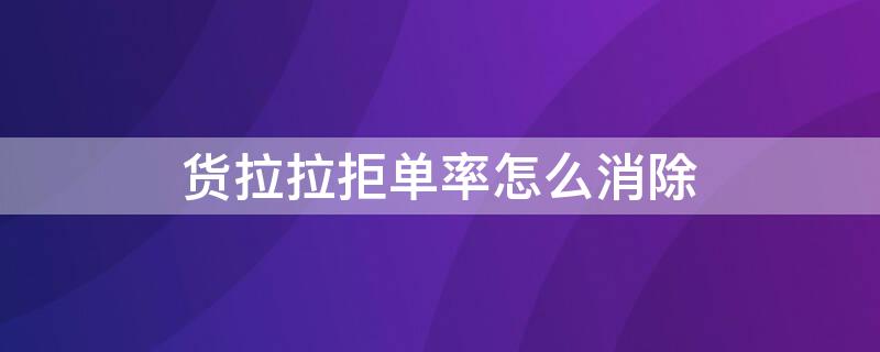 货拉拉拒单率怎么消除 货拉拉取消单子怎么才不算拒单率