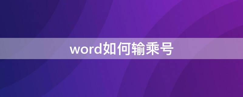 word如何输乘号（word如何快速输入乘号）