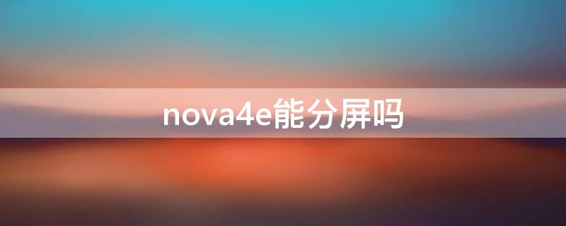 nova4e能分屏吗（nova4e可以分屏不?）