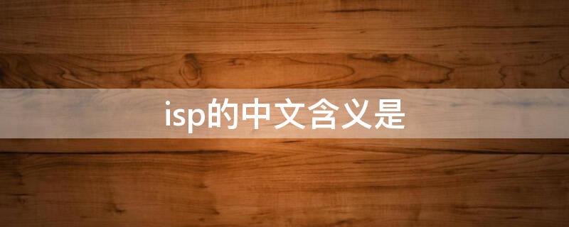 isp的中文含义是（ISP的中文含义是）