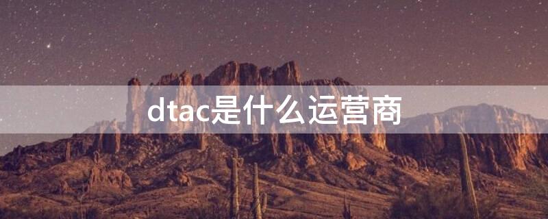 dtac是什么运营商（dtac中国卡）