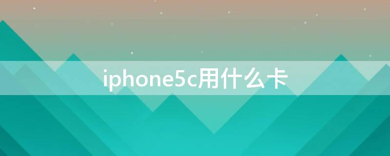 iPhone5c用什么卡（iphone5c电话卡）