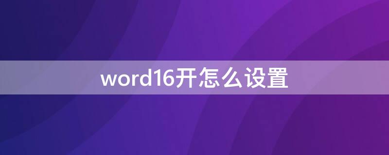 word16开怎么设置（16开在word里怎么设置）