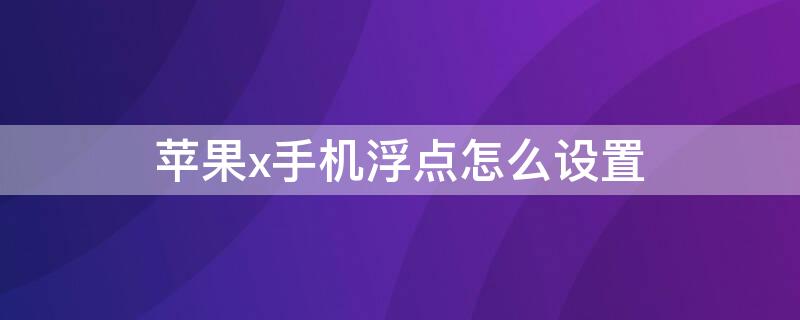 iPhonex手机浮点怎么设置（iphone x浮点怎么设置）