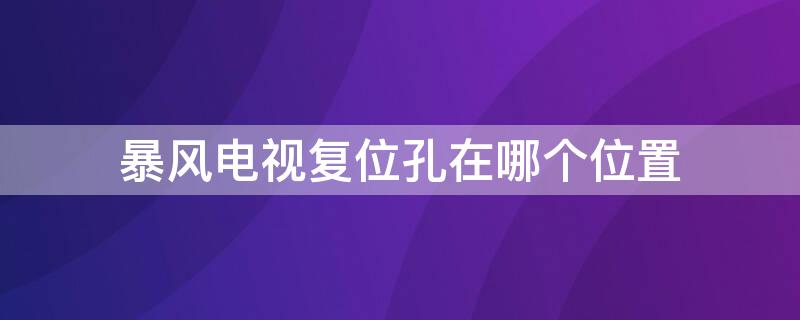 暴风电视复位孔在哪个位置 暴风tv的复位孔在哪里