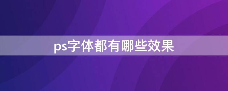 ps字体都有哪些效果（PS有什么字体）