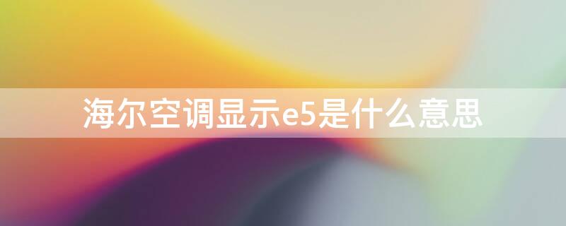 海尔空调显示e5是什么意思 海尔柜式空调显示e5是什么意思