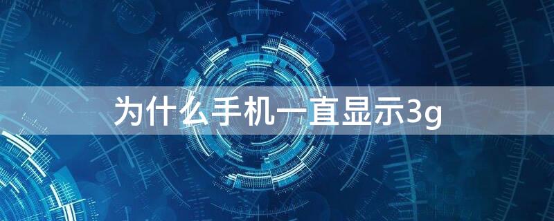 为什么手机一直显示3g