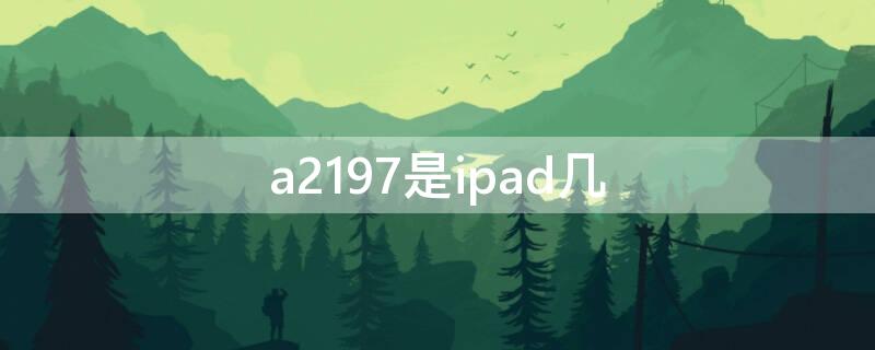 a2197是ipad几 a2197是ipad几代