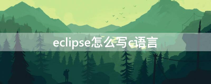 eclipse怎么写c语言（eclipse C语言）