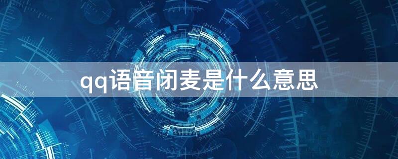 qq语音闭麦是什么意思 QQ闭麦是什么意思