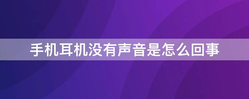 手机耳机没有声音是怎么回事（手机耳机没有声音是怎么回事华为）