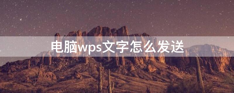 电脑wps文字怎么发送 电脑wps怎么发送文件