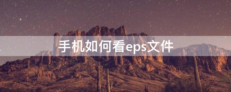 手机如何看eps文件 怎么用手机打开eps文件