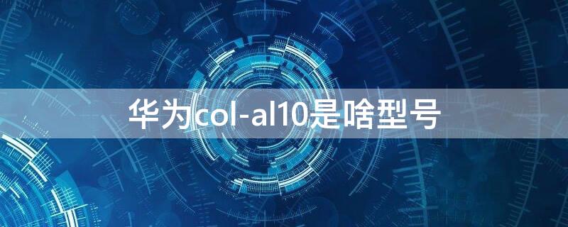 华为col-al10是啥型号（华为COL- AL10）