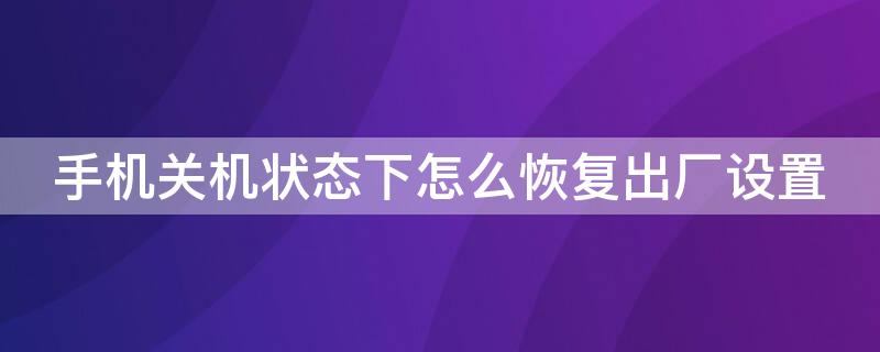 手机关机状态下怎么恢复出厂设置 苹果手机关机状态下怎么恢复出厂设置