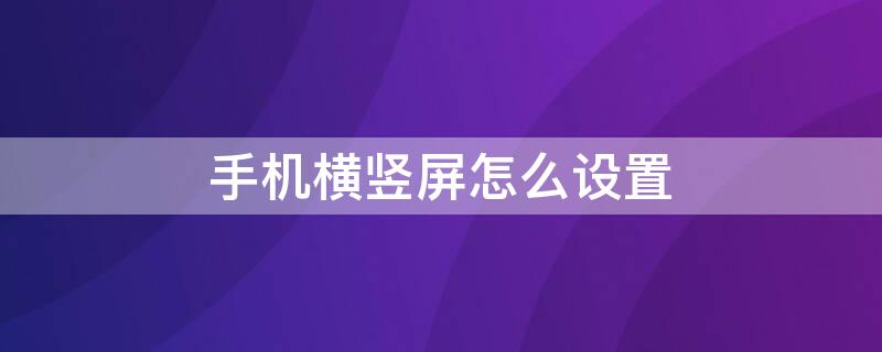 手机横竖屏怎么设置 手机横竖屏怎么设置oppo