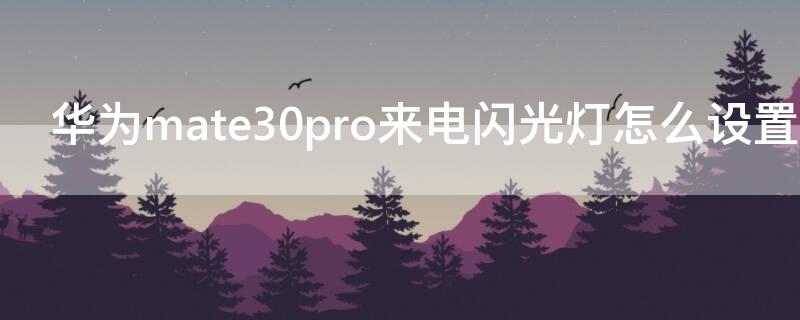 华为mate30pro来电闪光灯怎么设置（mate30pro来电闪光灯怎么开）