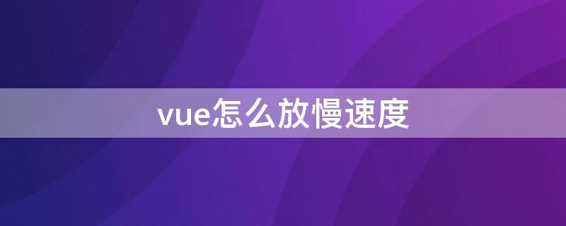 vue怎么放慢速度 vue加载速度慢