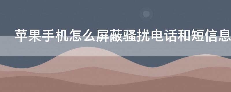 iPhone手机怎么屏蔽骚扰电话和短信息 苹果手机怎么自动屏蔽骚扰电话和短信息