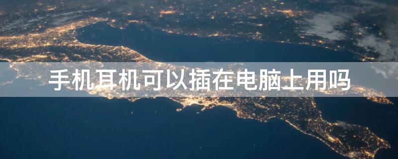 手机耳机可以插在电脑上用吗 手机耳机能插电脑上用吗
