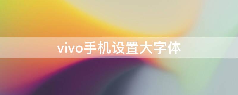 vivo手机设置大字体（vivo怎样设置大字体）