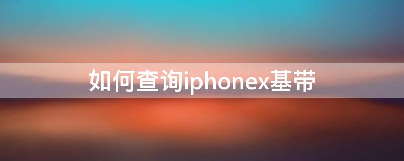 如何查询iPhonex基带（iphonexs怎么查基带）