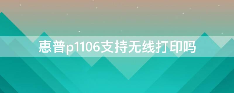 惠普p1106支持无线打印吗（惠普p1106能无线打印吗）