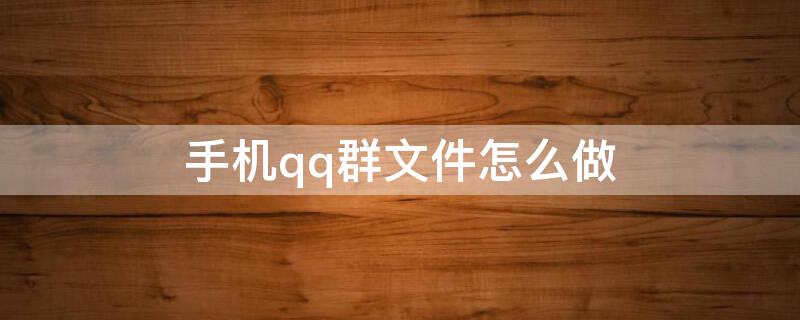 手机qq群文件怎么做（手机qq群文件怎么弄）