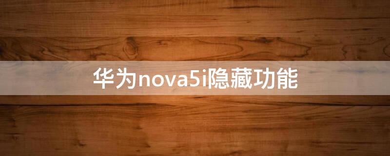 华为nova5i隐藏功能 华为nova5i的隐藏功能