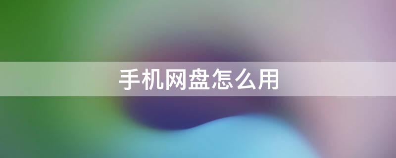 手机网盘怎么用（手机网盘怎么用秒传）