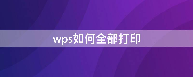 wps如何全部打印（wps表格如何全部打印出来）