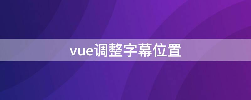 vue调整字幕位置（vue添加字幕）