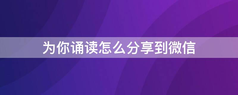 为你诵读怎么分享到微信 为你诵读怎么分享到微信朋友圈