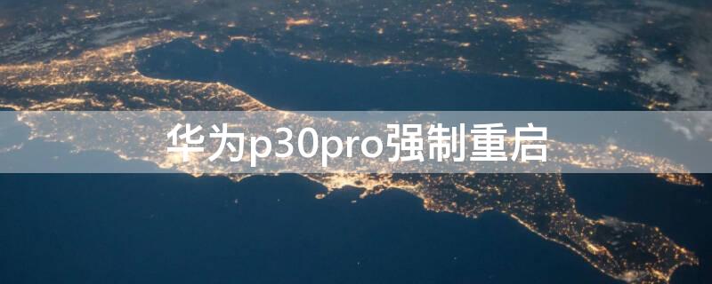 华为p30pro强制重启 华为p30pro强制重启也不好使