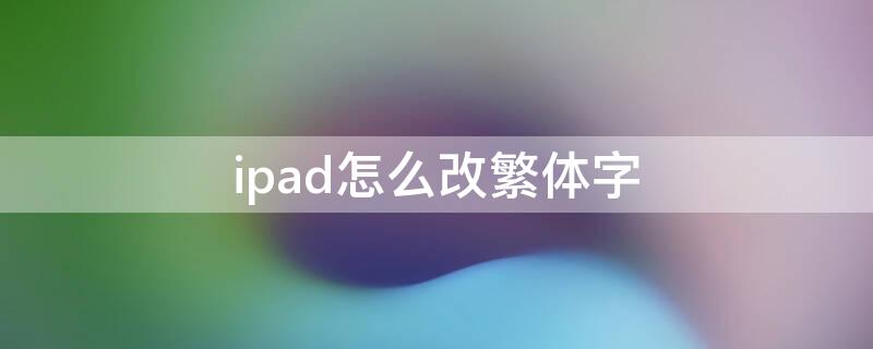 ipad怎么改繁体字 ipad怎么把繁体字改成简体字