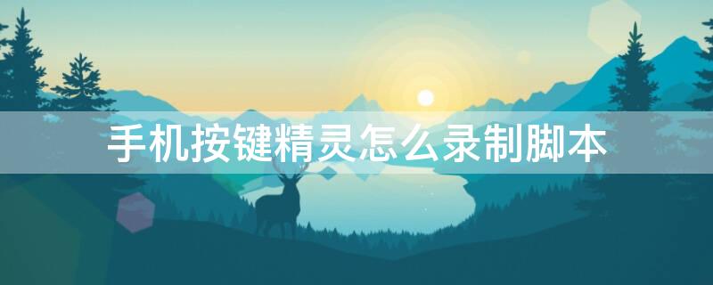 手机按键精灵怎么录制脚本（手机按键精灵怎么录制脚本视频）
